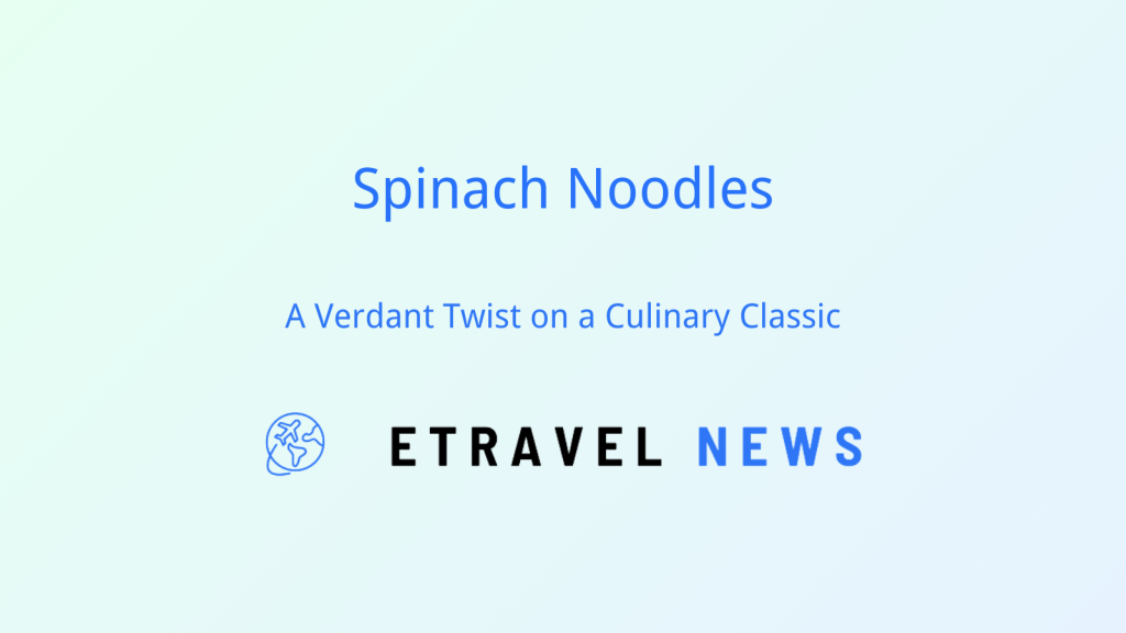 Spinach Noodles: A Verdant Twist on a Culinary Classic