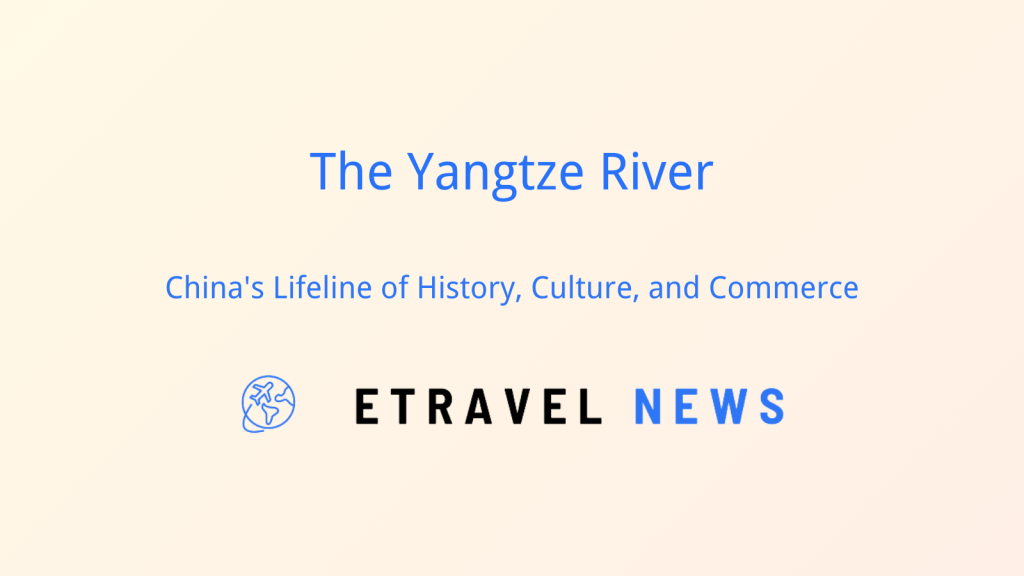 The Yangtze River: China’s Lifeline of History, Culture, and Commerce